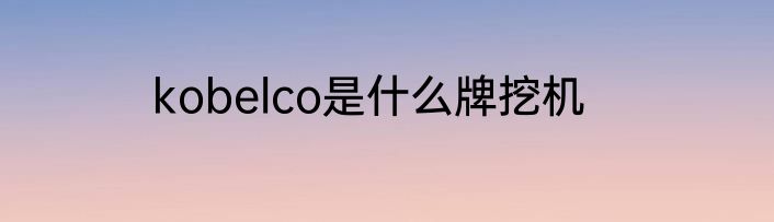kobelco是什么牌挖机