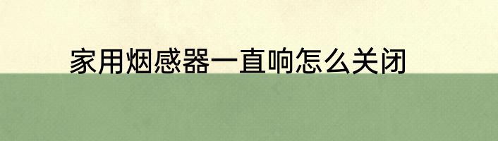 家用烟感器一直响怎么关闭