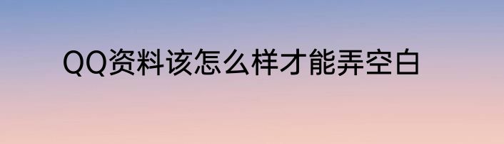 QQ资料该怎么样才能弄空白