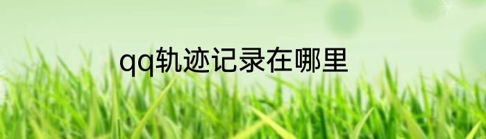 qq轨迹记录在哪里