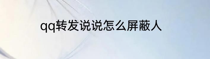 qq转发说说怎么屏蔽人