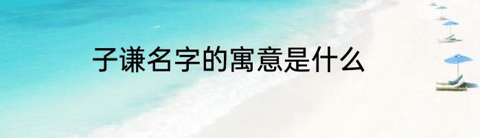 子谦名字的寓意是什么
