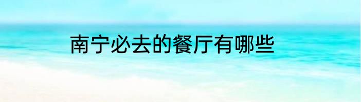 南宁必去的餐厅有哪些