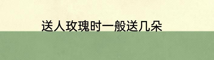 送人玫瑰时一般送几朵