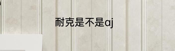 耐克是不是aj