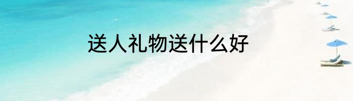 送人礼物送什么好