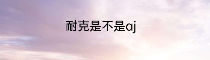 耐克是不是aj