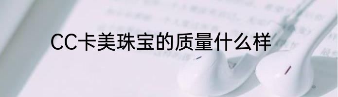 CC卡美珠宝的质量什么样