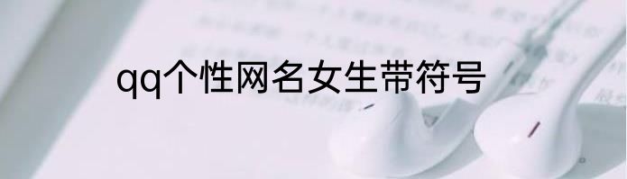 qq个性网名女生带符号