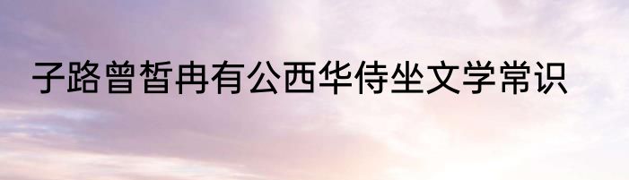 子路曾皙冉有公西华侍坐文学常识