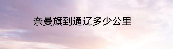 奈曼旗到通辽多少公里