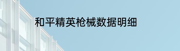 和平精英枪械数据明细