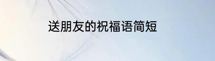 送朋友的祝福语简短