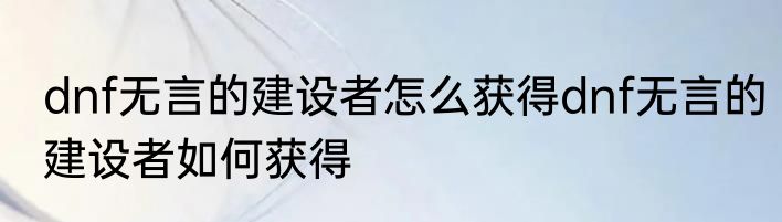 dnf无言的建设者怎么获得dnf无言的建设者如何获得