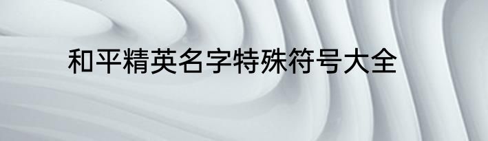 和平精英名字特殊符号大全