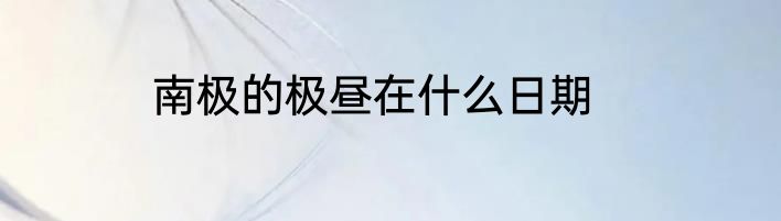 南极的极昼在什么日期