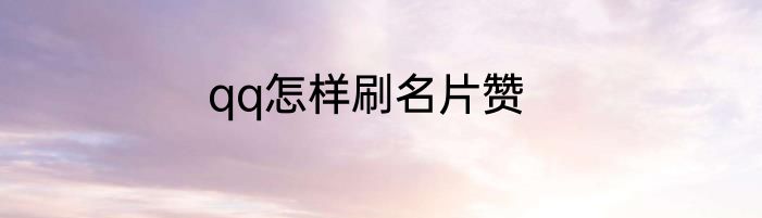 qq怎样刷名片赞