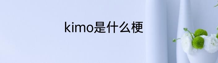 kimo是什么梗