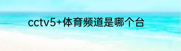cctv5+体育频道是哪个台