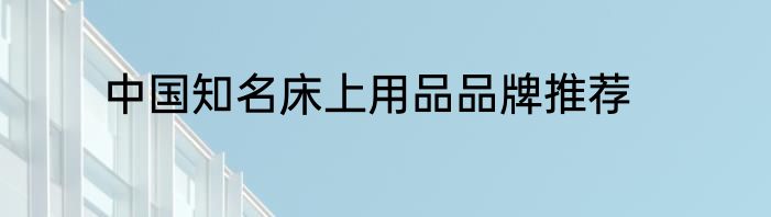 中国知名床上用品品牌推荐