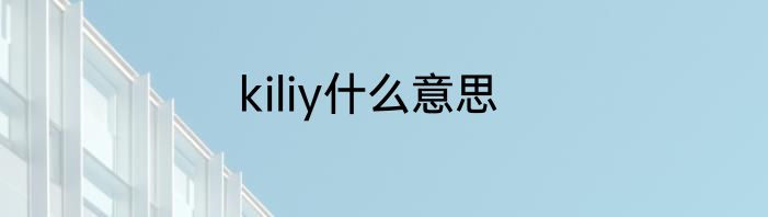 kiliy什么意思