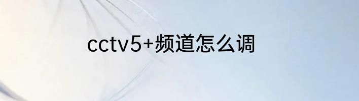 cctv5+频道怎么调