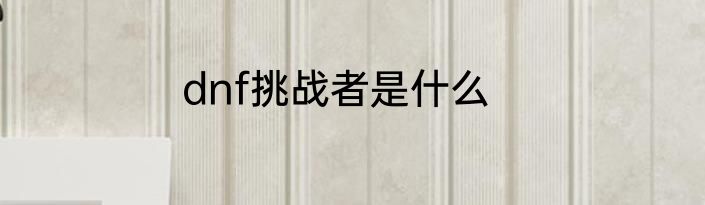 dnf挑战者是什么