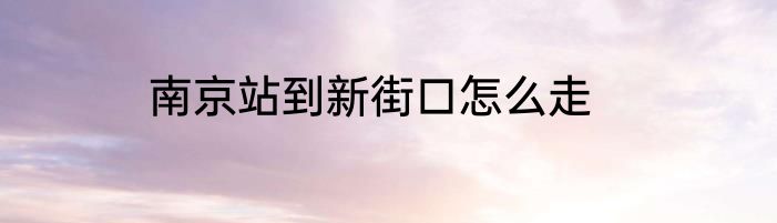 南京站到新街口怎么走