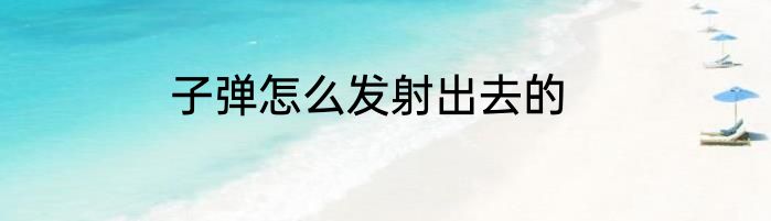 子弹怎么发射出去的