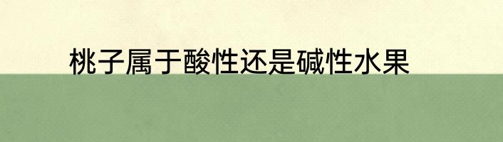 桃子属于酸性还是碱性水果