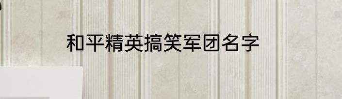 和平精英搞笑军团名字