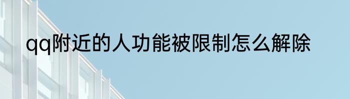 qq附近的人功能被限制怎么解除