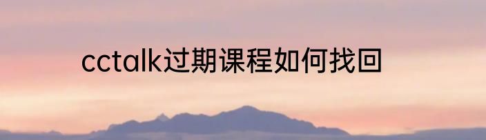 cctalk过期课程如何找回