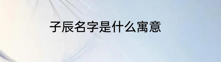 子辰名字是什么寓意