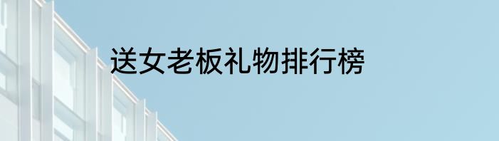 送女老板礼物排行榜
