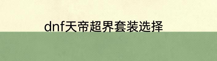 dnf天帝超界套装选择