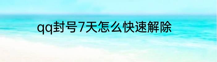 qq封号7天怎么快速解除