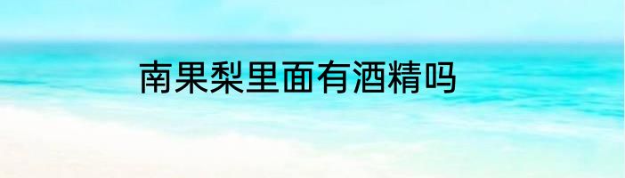 南果梨里面有酒精吗