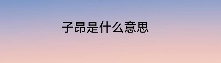 子昂是什么意思