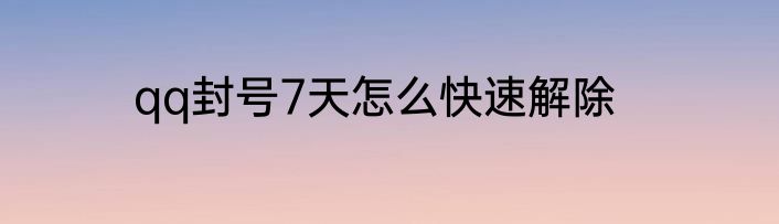 qq封号7天怎么快速解除
