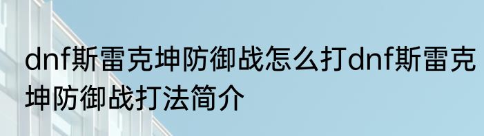 dnf斯雷克坤防御战怎么打dnf斯雷克坤防御战打法简介