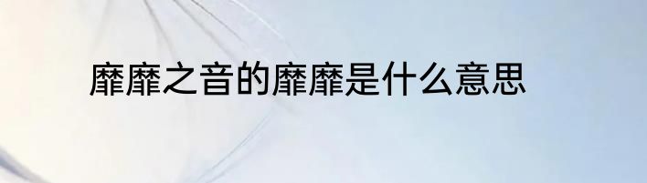 靡靡之音的靡靡是什么意思