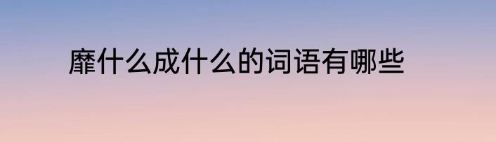 靡什么成什么的词语有哪些