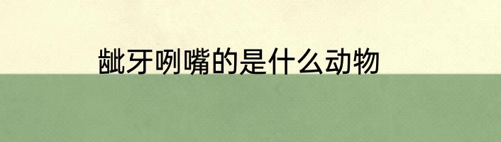 龇牙咧嘴的是什么动物