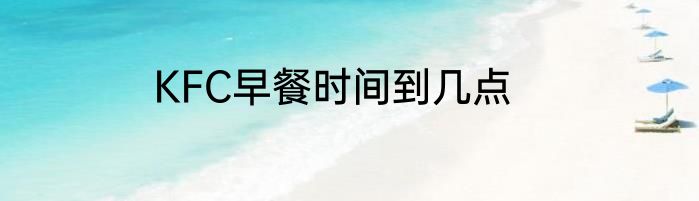 KFC早餐时间到几点