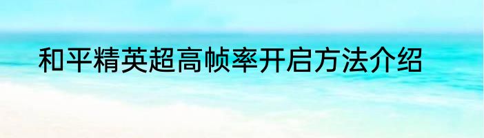 和平精英超高帧率开启方法介绍