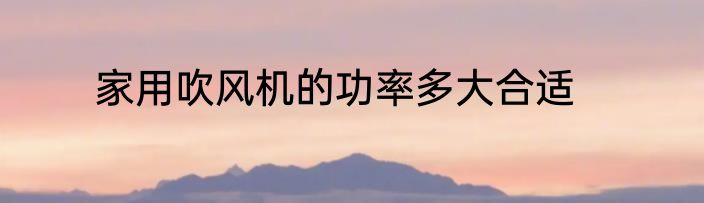 家用吹风机的功率多大合适