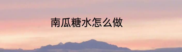 南瓜糖水怎么做