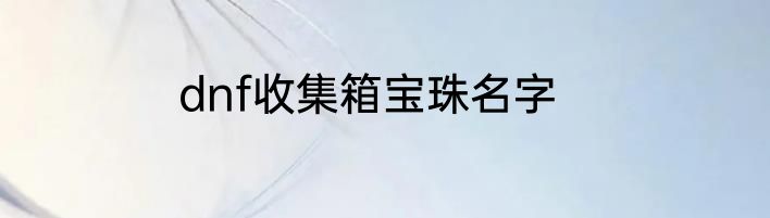 dnf收集箱宝珠名字