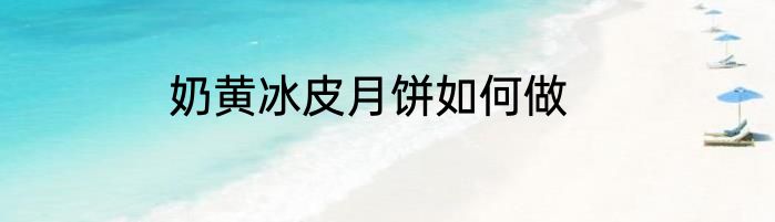 奶黄冰皮月饼如何做